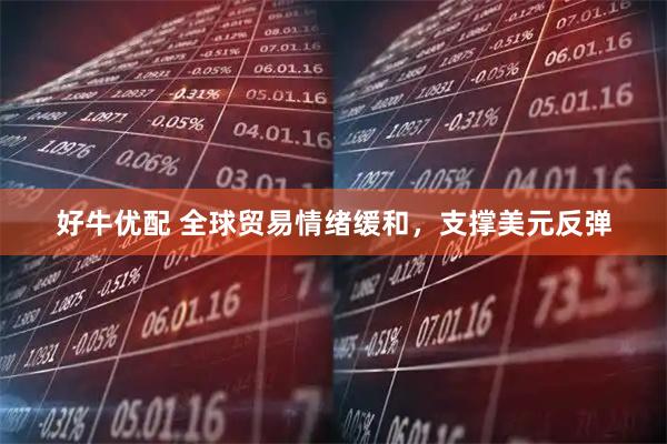 好牛优配 全球贸易情绪缓和，支撑美元反弹