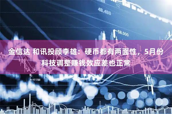 金信达 和讯投顾李雄：硬币都有两面性，5月份科技调整赚钱效应差也正常