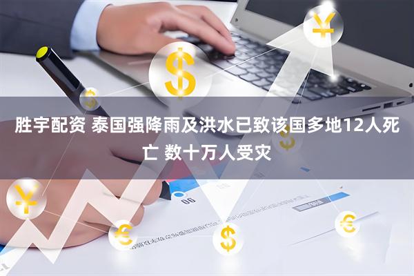 胜宇配资 泰国强降雨及洪水已致该国多地12人死亡 数十万人受灾